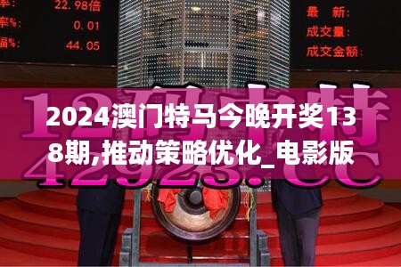 2024澳门特马今晚开奖138期,推动策略优化_电影版JWP10.83