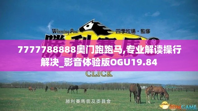 7777788888奥门跑跑马,专业解读操行解决_影音体验版OGU19.84