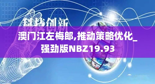 澳门江左梅郎,推动策略优化_强劲版NBZ19.93