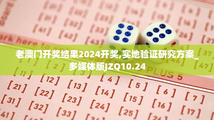 老澳门开奖结果2024开奖,实地验证研究方案_多媒体版JZQ10.24