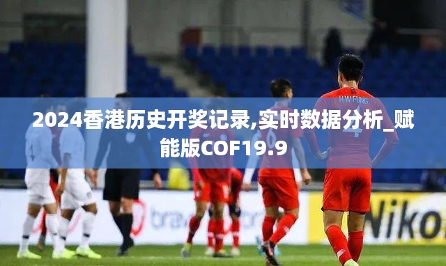 2024香港历史开奖记录,实时数据分析_赋能版COF19.9