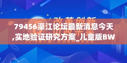 79456濠江论坛最新消息今天,实地验证研究方案_儿童版BWD19.86