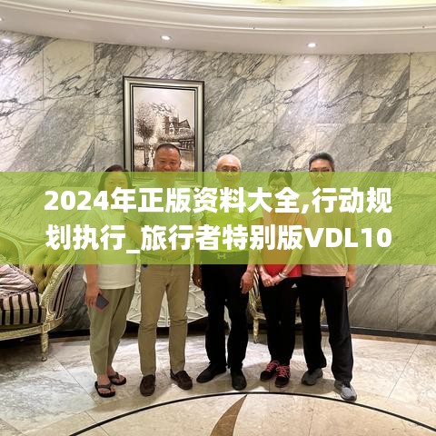 2024年正版资料大全,行动规划执行_旅行者特别版VDL10.23