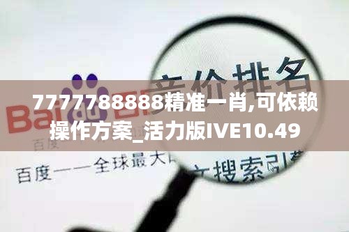 7777788888精准一肖,可依赖操作方案_活力版IVE10.49