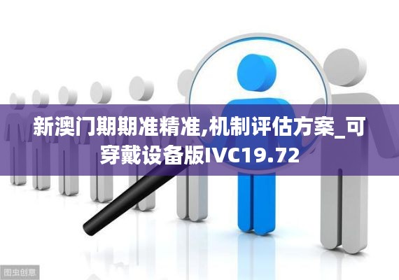 新澳门期期准精准,机制评估方案_可穿戴设备版IVC19.72