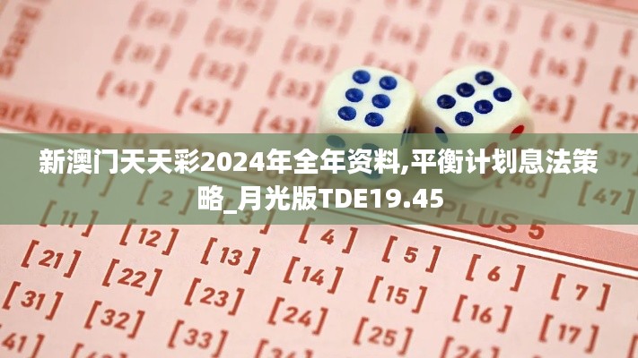 新澳门天天彩2024年全年资料,平衡计划息法策略_月光版TDE19.45