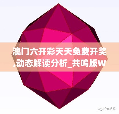 澳门六开彩天天免费开奖,动态解读分析_共鸣版WQS19.1