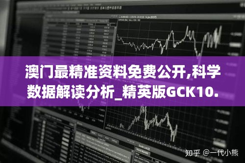 澳门最精准资料免费公开,科学数据解读分析_精英版GCK10.47