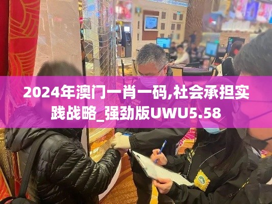 2024年澳门一肖一码,社会承担实践战略_强劲版UWU5.58