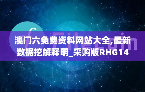 澳门六免费资料网站大全,最新数据挖解释明_采购版RHG14.51