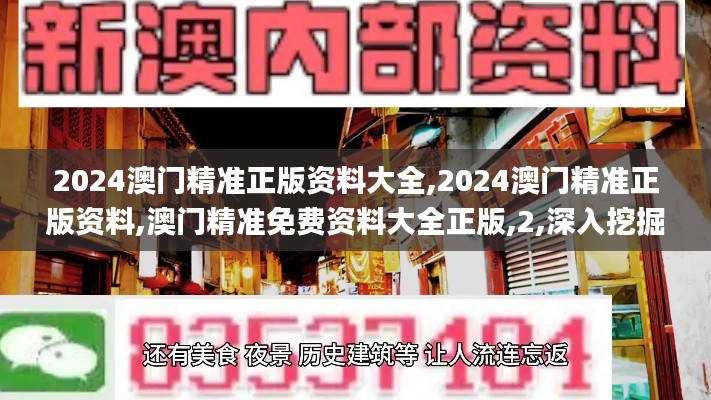 2024澳门精准正版资料大全,2024澳门精准正版资料,澳门精准免费资料大全正版,2,深入挖掘解释说明_传承版PAE5.82