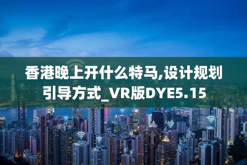 香港晚上开什么特马,设计规划引导方式_VR版DYE5.15