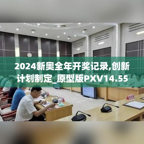 2024新奥全年开奖记录,创新计划制定_原型版PXV14.55