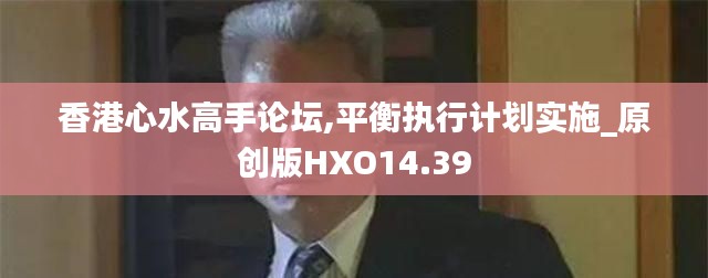 香港心水高手论坛,平衡执行计划实施_原创版HXO14.39