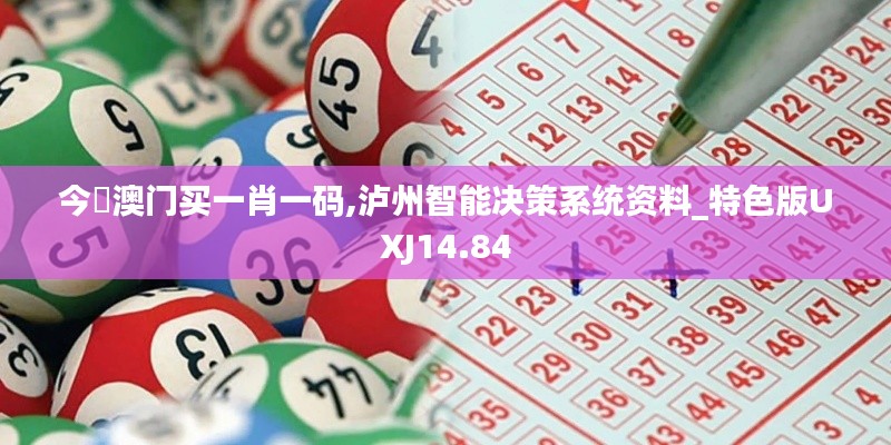 今夬澳门买一肖一码,泸州智能决策系统资料_特色版UXJ14.84