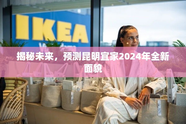 揭秘未来，昆明宜家2024全新面貌展望