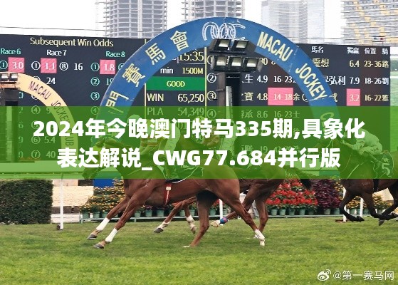 2024年今晚澳门特马335期,具象化表达解说_CWG77.684并行版