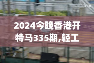 2024今晚香港开特马335期,轻工技术与工程_BRT39.303寻找版