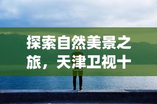 自然美景探索之旅，天津卫视十二月电视剧带你远离尘嚣，探寻内心宁静与力量之源