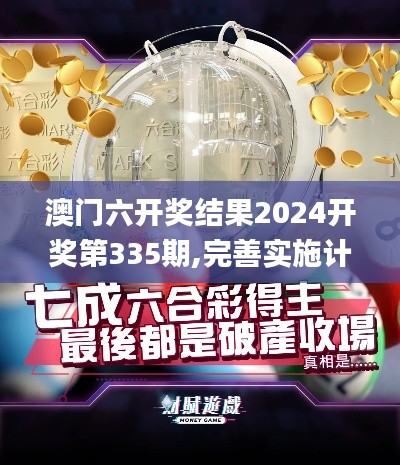 澳门六开奖结果2024开奖第335期,完善实施计划_BFN27.362随意版