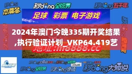 2024年澳门今晚335期开奖结果,执行验证计划_VKP64.419艺术版