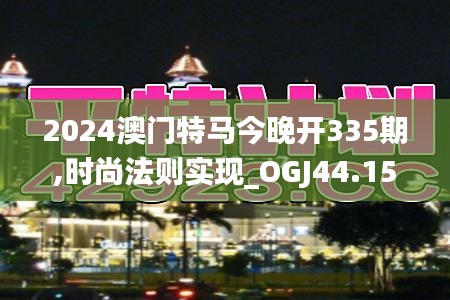 2024澳门特马今晚开335期,时尚法则实现_OGJ44.155智慧共享版