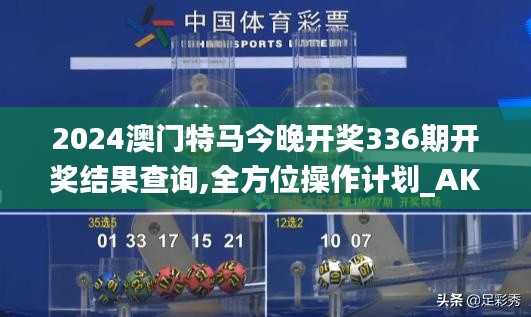 2024澳门特马今晚开奖336期开奖结果查询,全方位操作计划_AKP42.249限量版