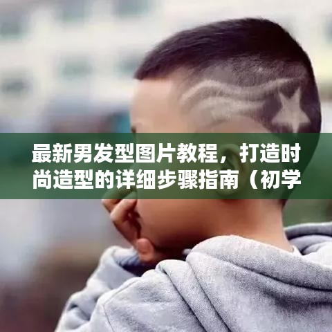 最新男发型教程，打造时尚造型的详细指南（适合初学者与进阶用户）