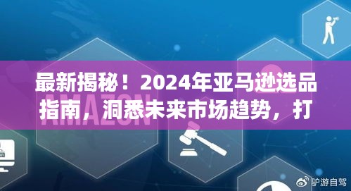 2024年亚马逊选品指南，洞悉市场趋势，打造热销爆款揭秘