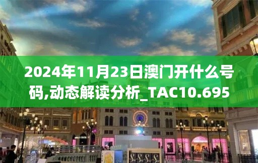 2024年11月23日澳门开什么号码,动态解读分析_TAC10.695跨平台版