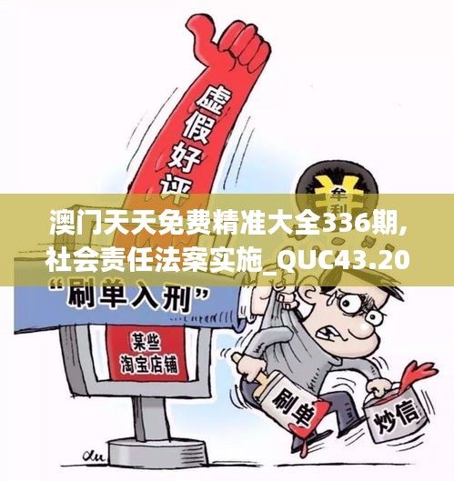 澳门天天免费精准大全336期,社会责任法案实施_QUC43.209移动版