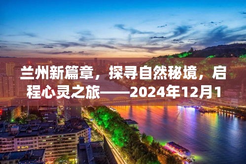 揭秘兰州新篇章，自然秘境探寻与心灵之旅启程的最新公告（2024年12月）