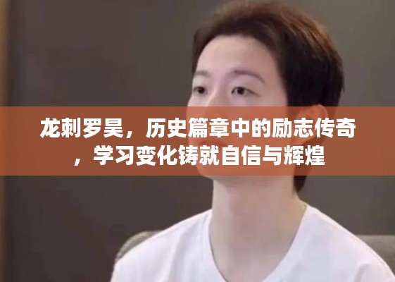 龙刺罗昊，历史中的励志传奇，学习与变化成就自信辉煌之路