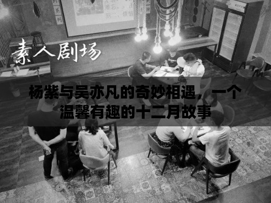 杨紫与吴亦凡的温馨相遇，十二月里的奇妙故事