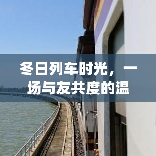 冬日列车之旅，与好友共度的温馨时光