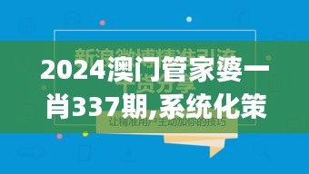 2024澳门管家婆一肖337期,系统化策略探讨_eShop48.628-6