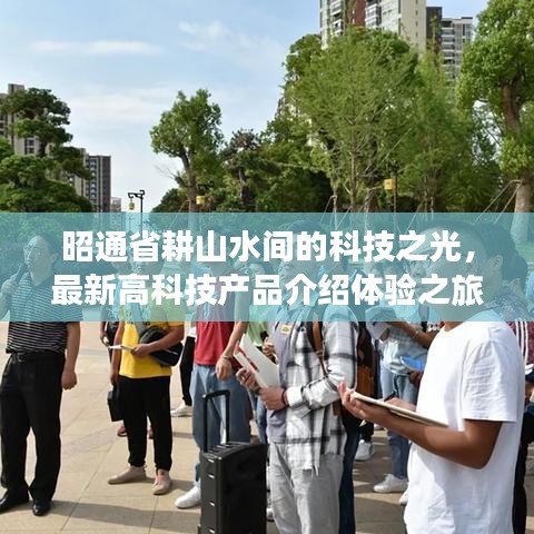 昭通省耕山水间的科技之旅，最新高科技产品体验之旅