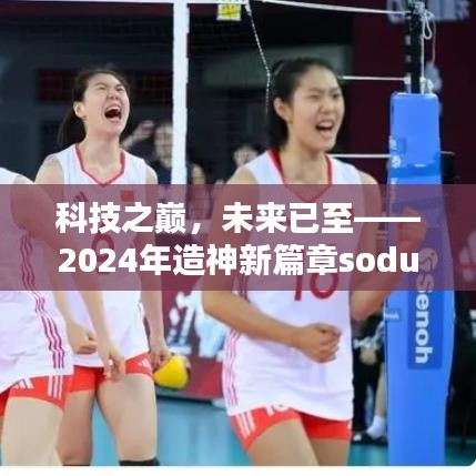 科技之巅，引领未来造神革新篇章——SODU 2024新篇章引领革新潮流