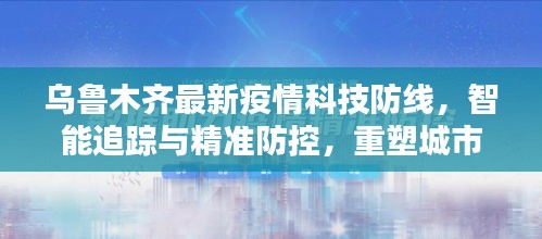 乌鲁木齐，智能追踪与精准防控的科技防线重塑城市安全体验