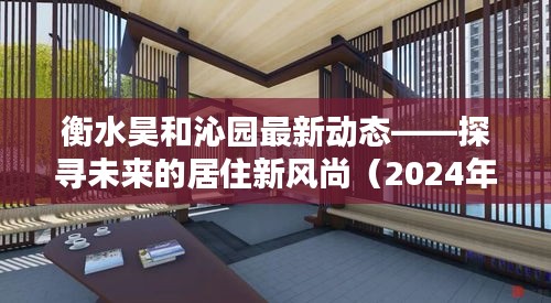 衡水昊和沁园最新动态揭秘，未来居住新风尚展望（2024年12月更新）