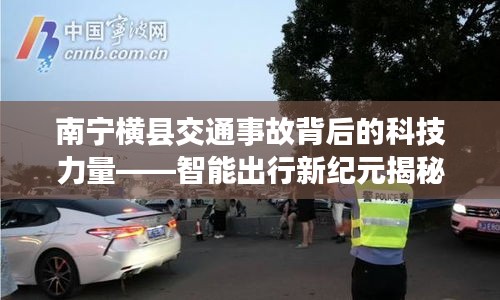 南宁横县交通事故背后的科技力量，智能出行新纪元探索