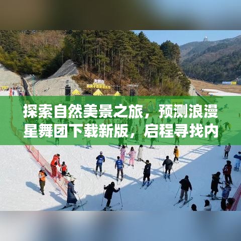 探索自然美景之旅，新版下载启程，寻找内心的宁静与平和——浪漫星舞团随行