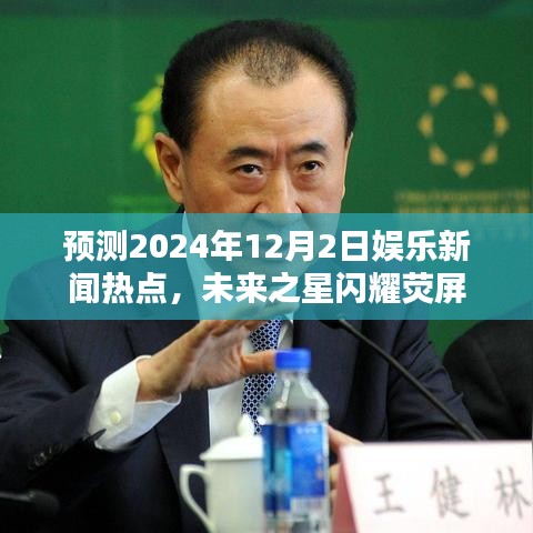 未来之星荧屏璀璨，预测娱乐新闻热点，揭秘2024年12月2日盛况