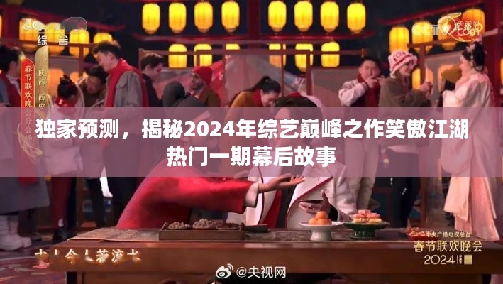 独家揭秘，2024年综艺巅峰之作笑傲江湖热门一期幕后故事大揭秘