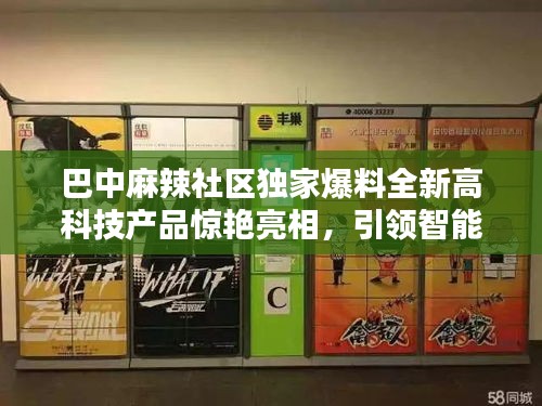 巴中麻辣社区独家爆料，全新高科技产品引领智能生活革新！