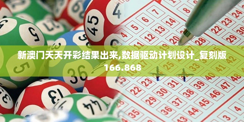 新澳门天天开彩结果出来,数据驱动计划设计_复刻版166.868