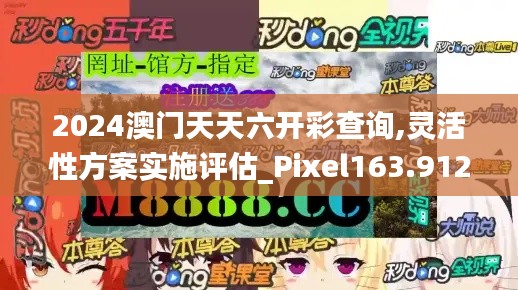 2024澳门天天六开彩查询,灵活性方案实施评估_Pixel163.912