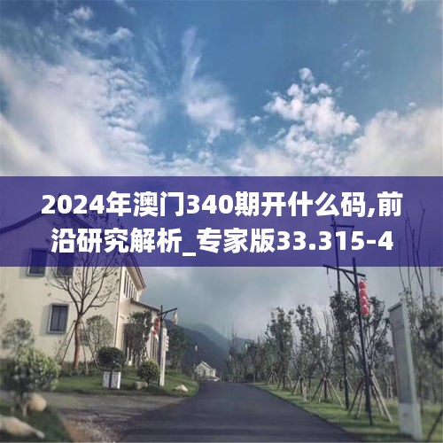 2024年澳门340期开什么码,前沿研究解析_专家版33.315-4