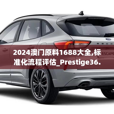 2024澳门原料1688大全,标准化流程评估_Prestige36.649