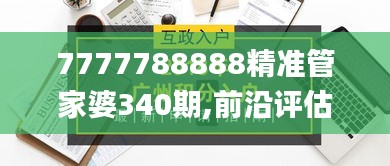 7777788888精准管家婆340期,前沿评估说明_Galaxy47.867-8